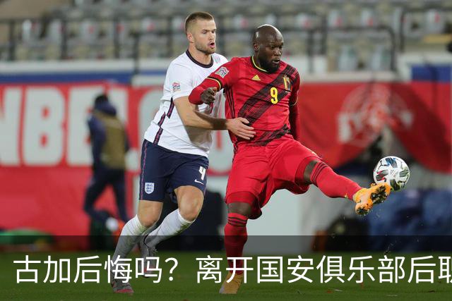 古加后悔吗？离开国安俱乐部后职业生涯就越混越差，引发热议