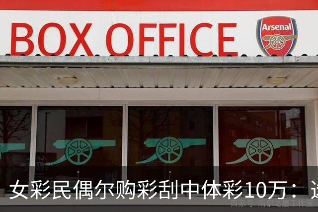 女彩民偶尔购彩刮中体彩10万：选一张就中大奖