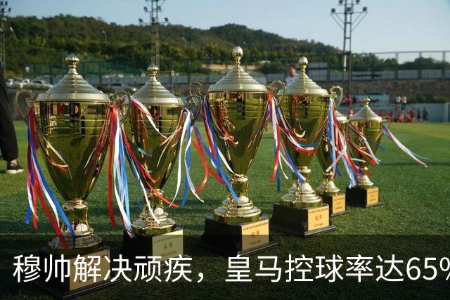 穆帅解决顽疾，皇马控球率达65%；穆帅称赞4：1赢得漂亮，畅谈皇马已取得3连胜