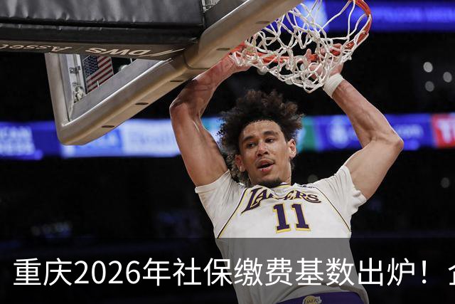 重庆2026年社保缴费基数出炉！企业职工、灵活就业缴费金额一次性算清