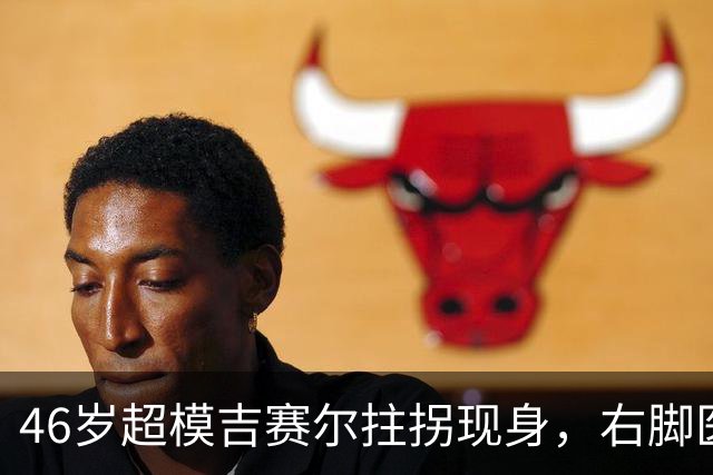 46岁超模吉赛尔拄拐现身，右脚医疗靴原因成谜